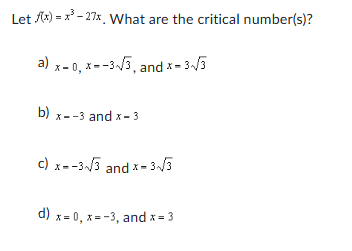 Let f(x)=x³-27x. What are the critical number(s)?
a) x 0, x=-3√3, and x = 3√3
b) x--3 and x-3
c) x=-33 and x-3√√3
d) x 0, x=-3, and x = 3