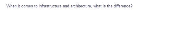 When it comes to infrastructure and architecture, what is the difference?
