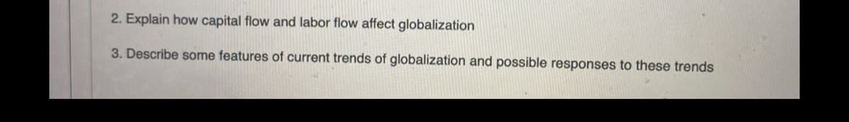 2. Explain how capital flow and labor flow affect globalization
3. Describe some features of current trends of globalization and possible responses to these trends
