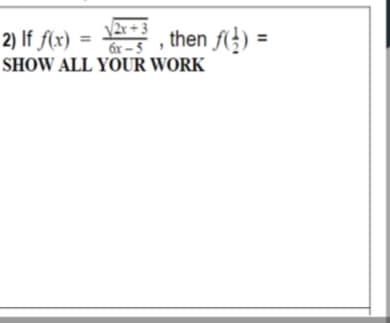 \2x+ 3
6x – 5
SHOW ALL YOUR WORK
, then f(}) =
2) If f(x)
