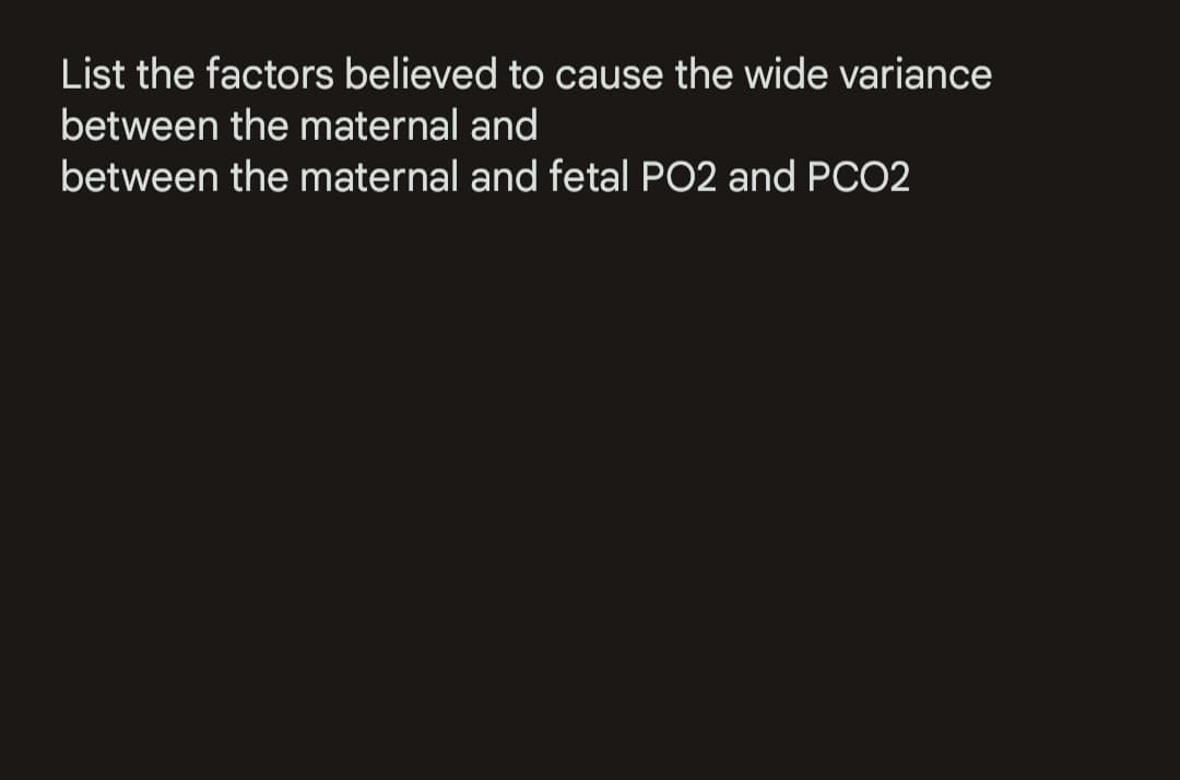 List the factors believed to cause the wide variance
between the maternal and
between the maternal and fetal PO2 and PCO2
