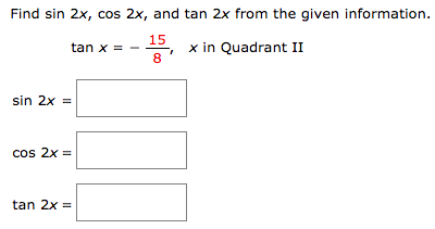 Find sin 2x, cos 2x, and tan 2x from the given information.
15
tan x = -
x in Quadrant II
sin 2x =
cos 2x =
tan 2x =
