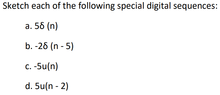 Sketch each of the following special digital sequences:
a. 58 (n)
b. -28 (n-5)
c. -5u(n)
d. 5u(n-2)