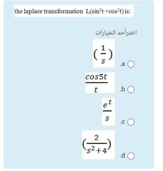 the laplace transformation L(sin?t +cos?t) is:
اخترأحد الخيارات
.a
cos5t
.b O
et
.cO
2
s²+4
.d O
