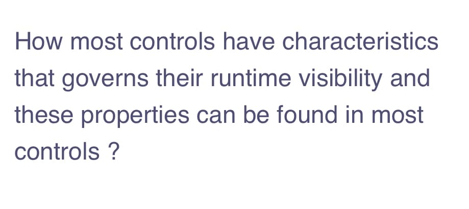 How most controls have characteristics
that governs their runtime visibility and
these properties can be found in most
controls ?
