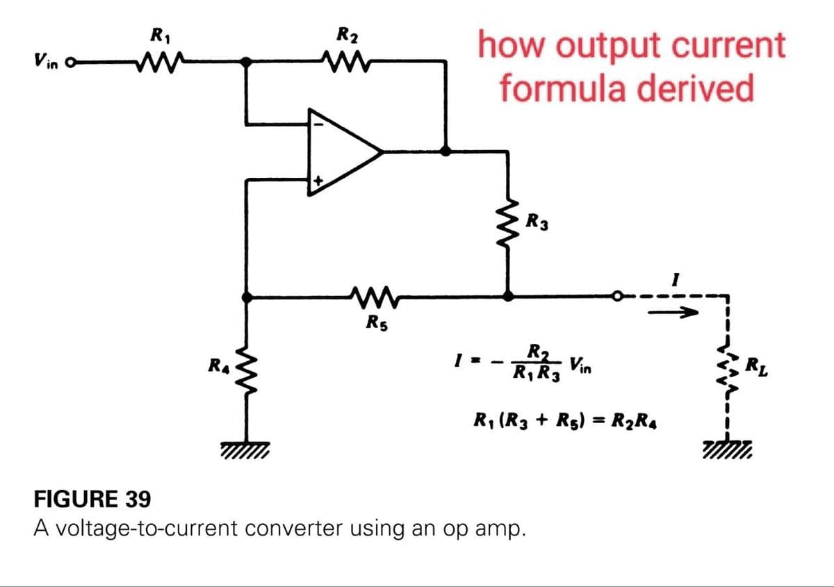 Vin
R₁
M
Ra
ww
R2
R5
how output current
formula derived
R3
R₂
- Vin
R₁ R3
R₁ (R3 + R₂) = R₂R4
FIGURE 39
A voltage-to-current converter using an op amp.
RL