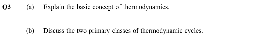 Q3
(a) Explain the basic concept of thermodynamics.
(b)
Discuss the two primary classes of thermodynamic cycles.
