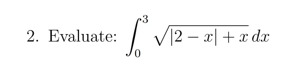 2. Evaluate:
√₁² √√√2 = x + x dr
S |2 −
dx
0