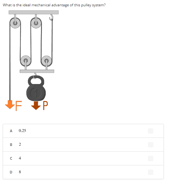 What is the ideal mechanical advantage of this pulley system?
⇓F
A
B
n
0.25
2
D 8
3
P