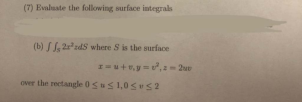 (7) Evaluate the following surface integrals
(b) ff 2x²zdS where S is the surface
x=u+v, y=v², z = 2uv
over the rectangle 0≤ u ≤ 1,0 ≤v≤2