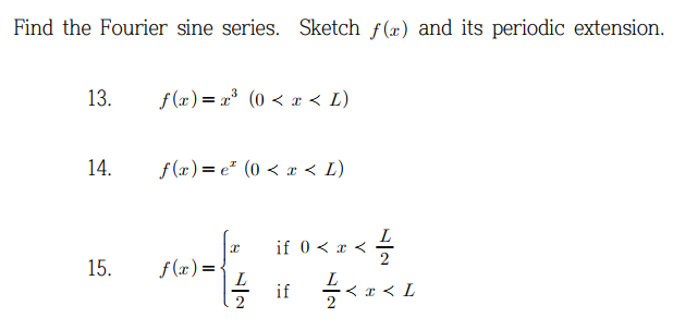Find the Fourier sine series. Sketch f(x) and its periodic extension.
13.
14.
15.
f(x)= x³ (0 < x < L)
f(x)=e² (0 < x < I)
f(x)=
x
L
if 0 < x <
if
<-/-/4
12
<2<L
< x < L