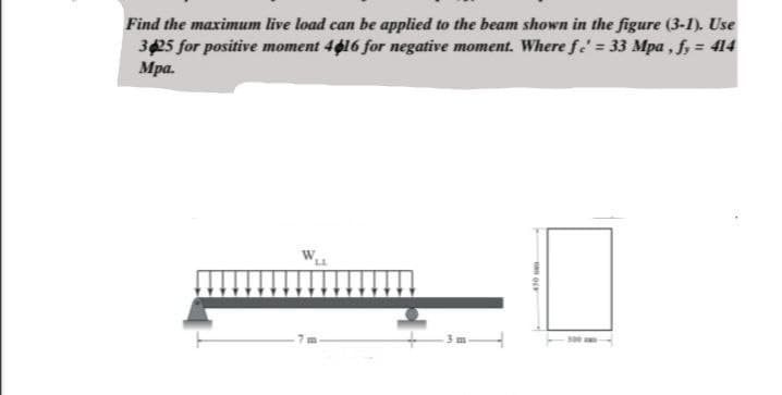 Find the maximum live load can be applied to the beam shown in the figure (3-1). Use
3425 for positive moment 4616 for negative moment. Where fc' = 33 Mpa, fy = 414
Mpa.
W
LL
URI OFF
450