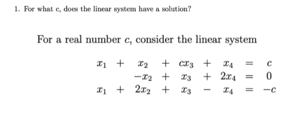 1. For what c, does the linear system have a solution?
For a real number c, consider the linear system
+ cx3 +
+ 2x4
X1 +
X2
X4
%3D
-x2 +
%3D
X1 + 2x2 +
X3
%3D
-c
