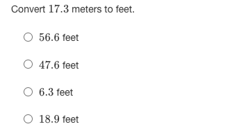 Convert 17.3 meters to feet.
O 56.6 feet
O 47.6 feet
O 6.3 feet
O 18.9 feet
