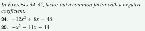 In Exercises 34-35, factor out a common factor with a negative
coefficient.
34. -12x2 + 8x – 48
35. -x?
11x + 14
