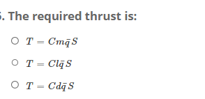 . The required thrust is:
OT = CmqS
○ T = Clas
○ T = CdqS