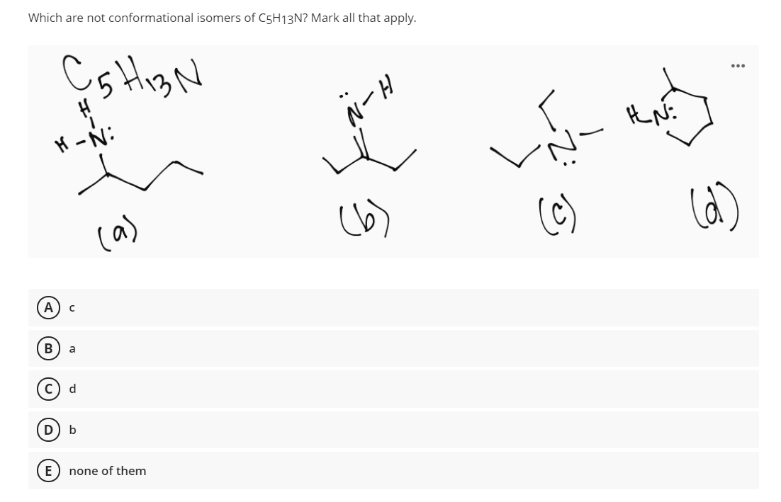 Which are not conformational isomers of C5H13N? Mark all that apply.
...
NーH
(a)
A
a
d
E
none of them
