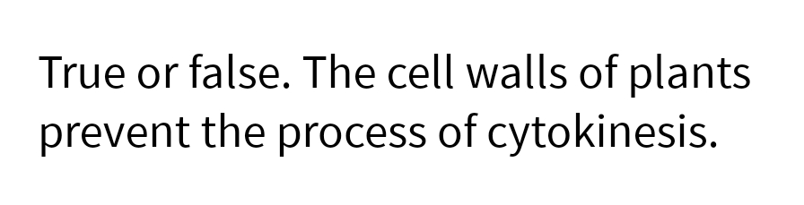 True or false. The cell walls of plants
prevent the process of cytokinesis.