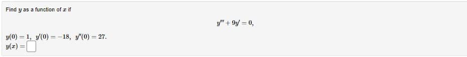 Find y as a function of a if
y(0) = 1, 1/(0)=-18, y'(0) = 27.
y(z) =
y" +9y = 0,