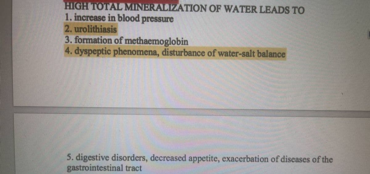 HIGH TOTAL MINERALIZATION OF WATER LEADS TO
1. increase in blood pressure
2. urolithiasis
3. formation of methaemoglobin
4. dyspeptic phenomena, disturbance of water-salt balance
5. digestive disorders, decreased appetite, exacerbation of diseases of the
gastrointestinal tract
