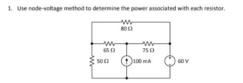 1. Use node-voltage method to determine the power associated with each resistor.
802
65 2
752
50 0
100 mA
60 V
