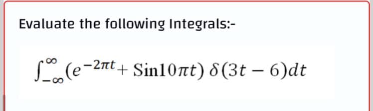 Evaluate the following Integrals:-
L(e-2nt +
Sin10at) 8(3t – 6)dt
