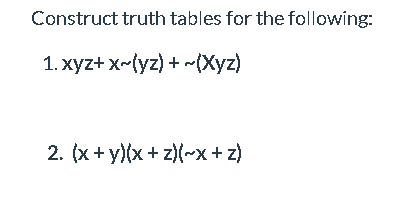 Construct truth tables for the following:
1. xyz+ x-(yz) + (Xyz)
2. (x+y)(x+ z)(~x + z)
