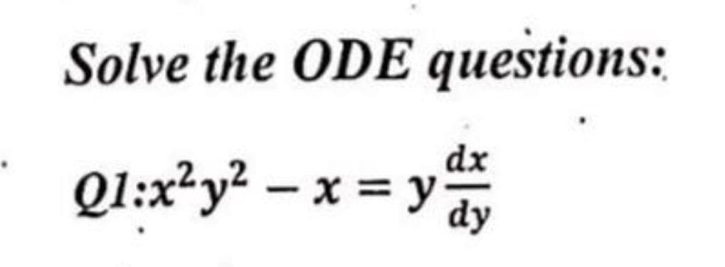 Solve the ODE questions:
dx
Q1:x²y² — x = y ²