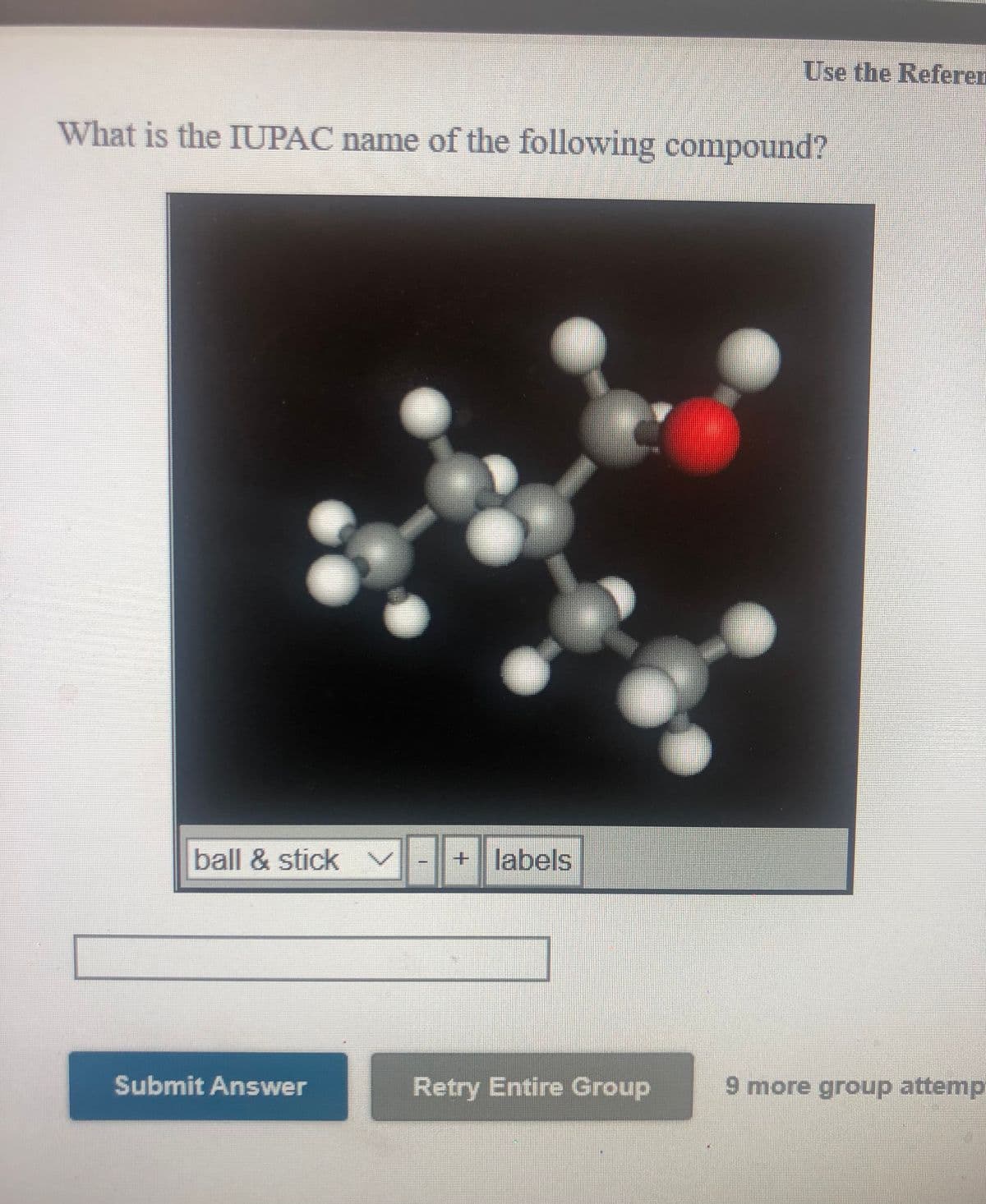 Use the Referen
What is the IUPAC name of the following compound?
ball & stick
+ labels
Submit Answer
Retry Entire Group
9 more group attemp
