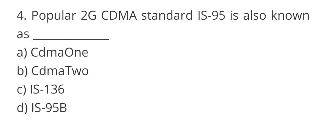 4. Popular 2G CDMA standard IS-95 is also known
as
a) CdmaOne
b) CdmaTwo
c) IS-136
d) IS-95B
