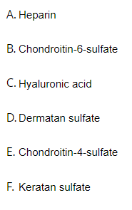 А. Нераrin
B. Chondroitin-6-sulfate
C. Hyaluronic acid
D. Dermatan sulfate
E. Chondroitin-4-sulfate
F. Keratan sulfate
