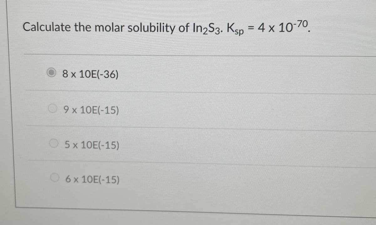 Calculate the molar solubility of In,S3. Ksp = 4 x 1070
O8x 10E(-36)
09x 10E(-15)
O5x 10E(-15)
O6x 10E(-15)
