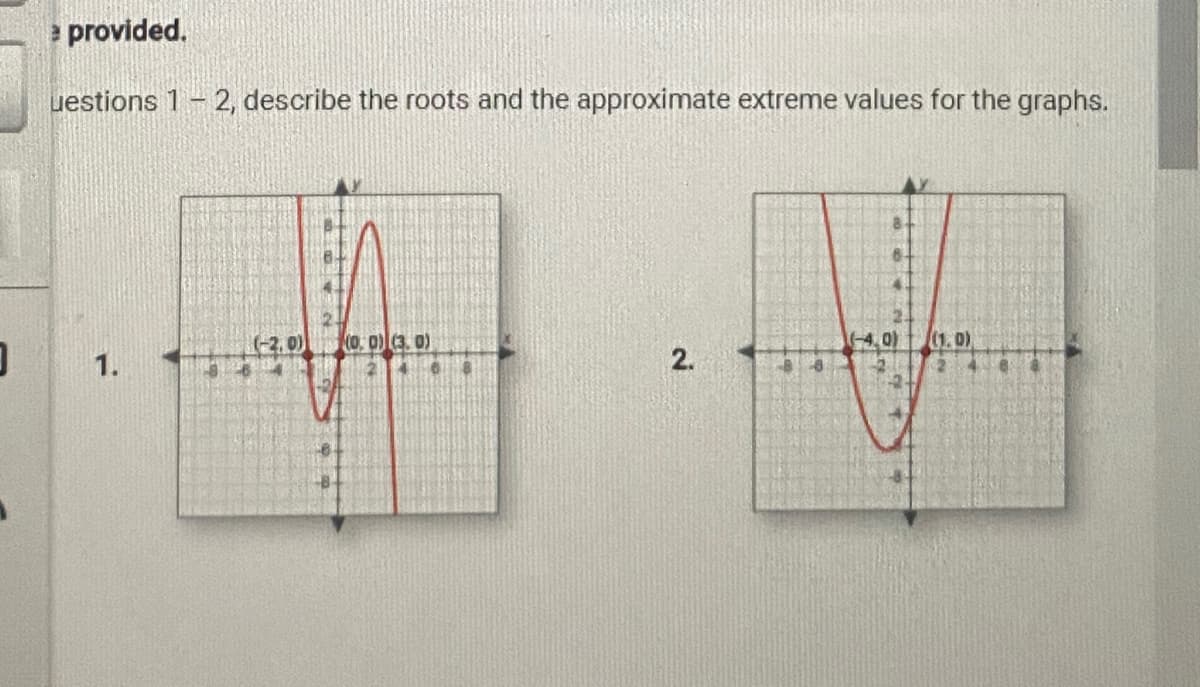 3
provided.
uestions 1-2, describe the roots and the approximate extreme values for the graphs.
1.
(-2.0) (0, 0) (3.0)
2.
(-4.0) ((1.0)