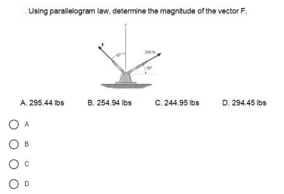 Using parallelogram law, determine the magnitude of the vector F.
200 Ib
A. 295.44 lbs
B. 254.94 Ibs
C. 244.95 lbs
D. 294.45 lbs
O A
