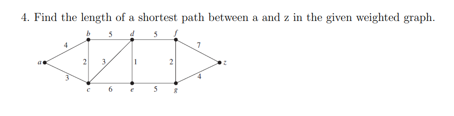4. Find the length of a shortest path between a and z in the given weighted graph.
a
b 5
d
5 f
4
7
2
3
3
C
6
e 5 g
Z