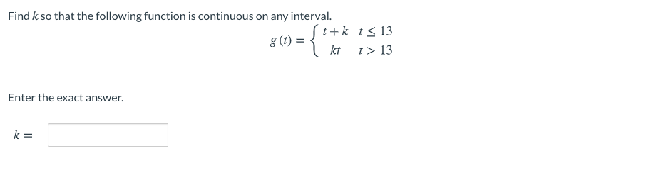 Find k so that the following function is continuous on any interval.
{
t+k t<13
8 (1) =
kt
t> 13
Enter the exact answer.
k =
