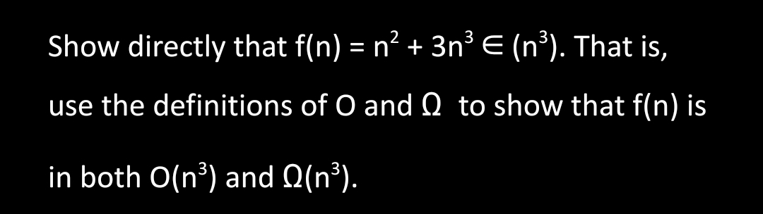 Show directly that f(n) = n² + 3n³ € (n³). That is,
use the definitions of O and Q to show that f(n) is
in both O(n³) and (n³).