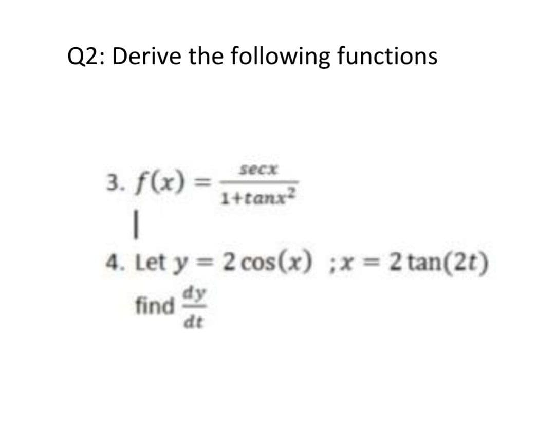 Q2: Derive the following functions
secx
3. f(x)
1+tanx?
|
4. Let y = 2 cos(x) ;x = 2 tan(2t)
dy
find
dt
