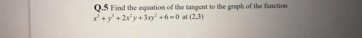 Q.5 Find the equation of the tangent to the graph of the function
+2xy+3xy +6=0 at (2,3)
