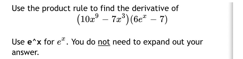 Use the product rule to find the derivative of
(10z° – 7a*) (6e² – 7)
Use e^x for e". You do not need to expand out your
answer.
