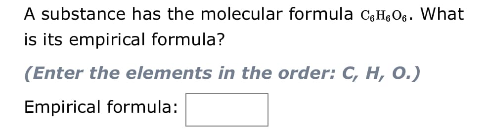 A substance has the molecular formula c,HgOg. What
is its empirical formula?
(Enter the elements in the order: C, H, O.)
Empirical formula:
