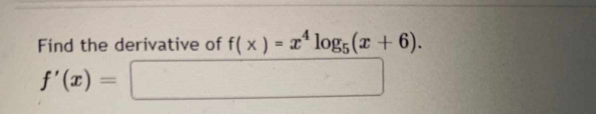 4
Find the derivative of f(x) = x¹ log5 (x + 6).
ƒ'(x) =
