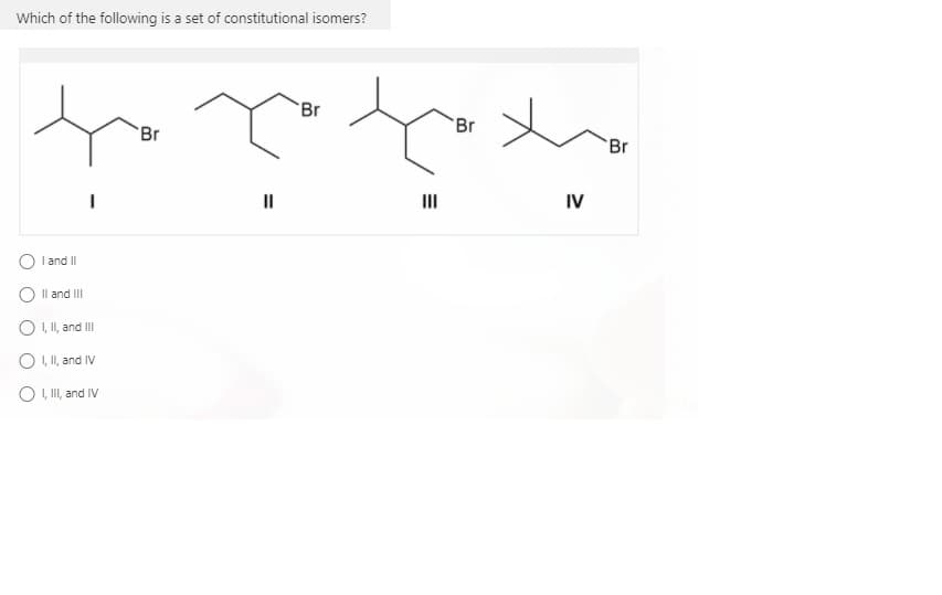 Which of the following is a set of constitutional isomers?
Br
Br
Br
Br
II
II
IV
I and II
Il and III
O I, I, and III
O I, I, and IV
O , II, and IV
