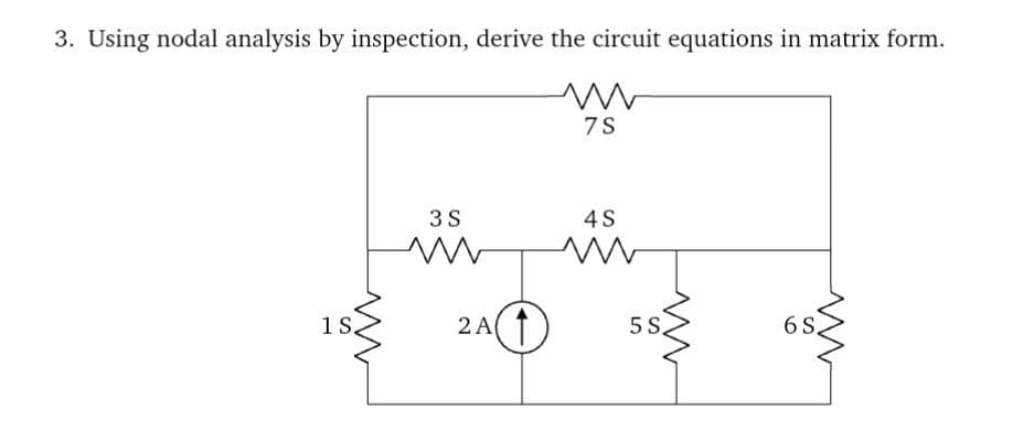 3. Using nodal analysis by inspection, derive the circuit equations in matrix form.
ww
7S
1 S.
3 S
ww
2A1
4S
m
5S,
ww
6 S