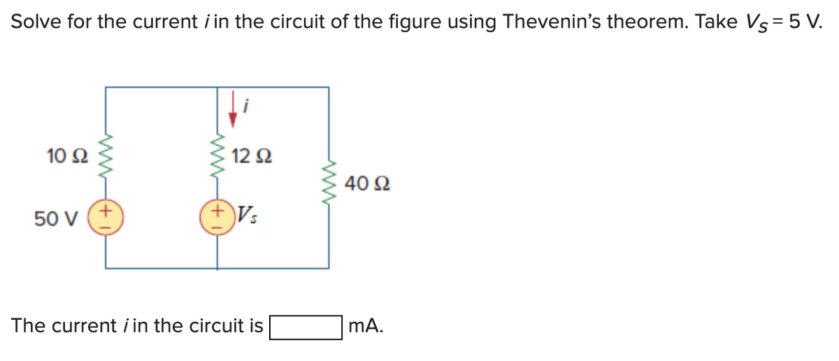Solve for the current i in the circuit of the figure using Thevenin's theorem. Take Vs = 5 V.
10 92
50 V
12 Ω
Vs
The current / in the circuit is
40 Ω
mA.