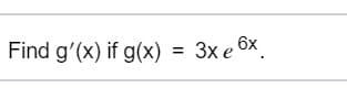Find g'(x) if g(x)
%3D
Зx е бх
