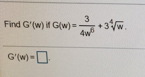3
Find G'(w) if G(w)%=
+3w.
%3D
4w6
G'(w) =D
%3D

