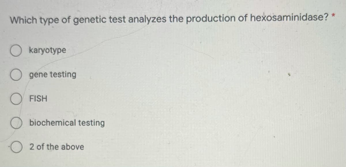 Which type of genetic test analyzes the production of hexosaminidase? *
O karyotype
O gene testing
O FISH
O biochemical testing
2 of the above
