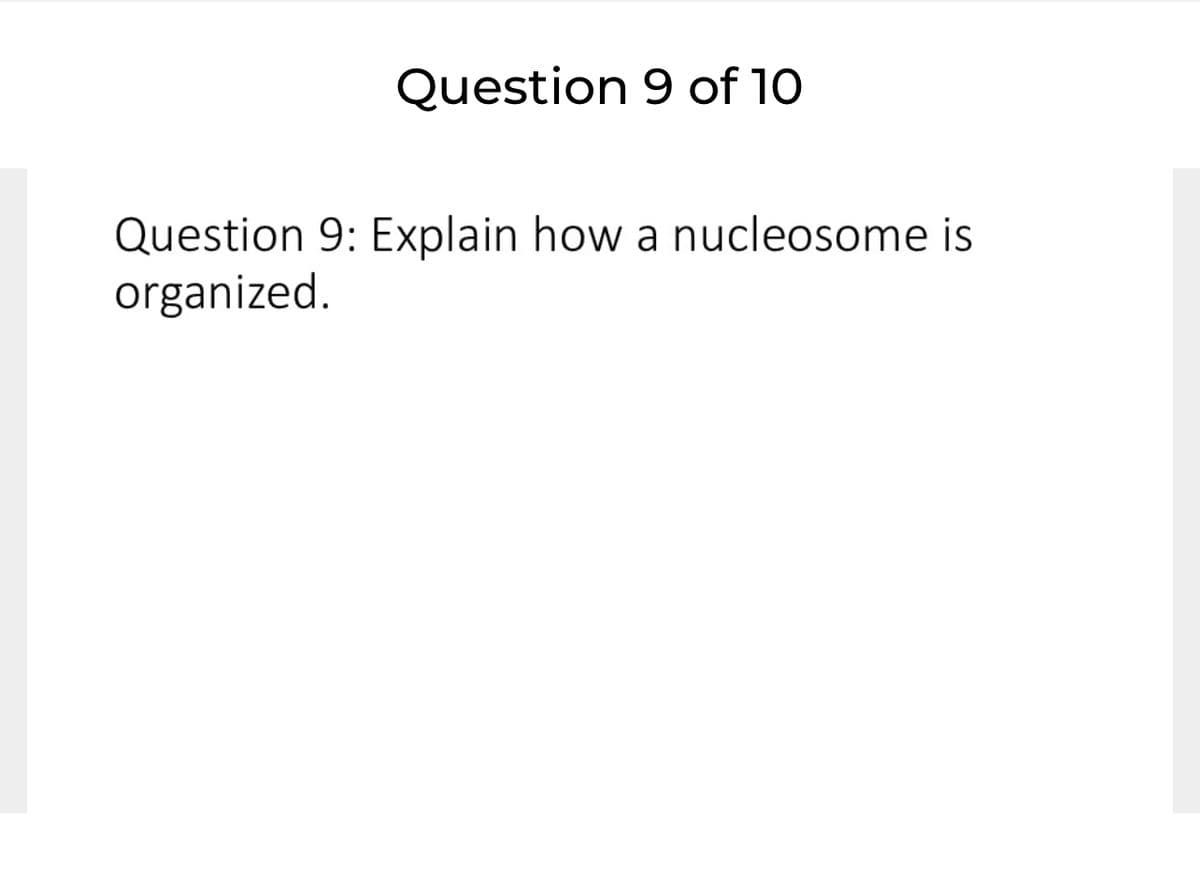 Question 9 of 10
Question 9: Explain how a nucleosome is
organized.
