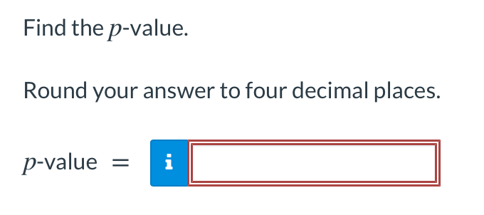 Find the p-value.
Round your answer to four decimal places.
p-value
